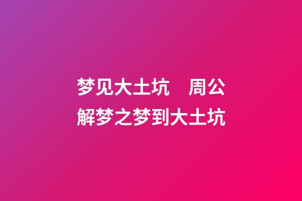 梦见大土坑　周公解梦之梦到大土坑